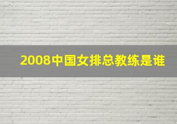 2008中国女排总教练是谁