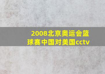 2008北京奥运会篮球赛中国对美国cctv