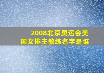 2008北京奥运会美国女排主教练名字是谁