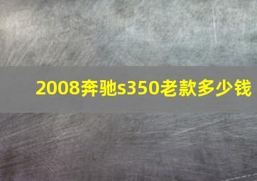 2008奔驰s350老款多少钱