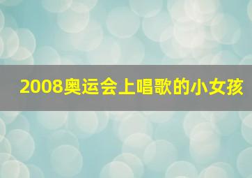 2008奥运会上唱歌的小女孩