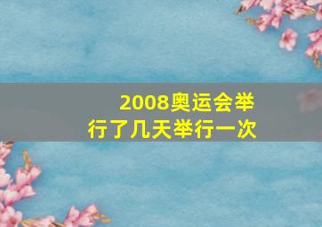 2008奥运会举行了几天举行一次