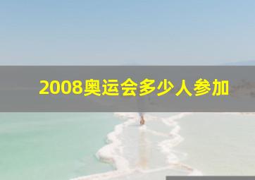 2008奥运会多少人参加