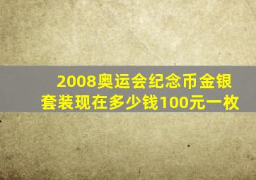 2008奥运会纪念币金银套装现在多少钱100元一枚