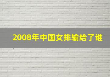 2008年中国女排输给了谁