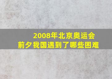 2008年北京奥运会前夕我国遇到了哪些困难