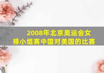 2008年北京奥运会女排小组赛中国对美国的比赛