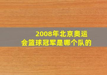 2008年北京奥运会篮球冠军是哪个队的