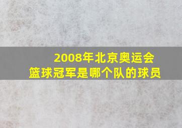 2008年北京奥运会篮球冠军是哪个队的球员