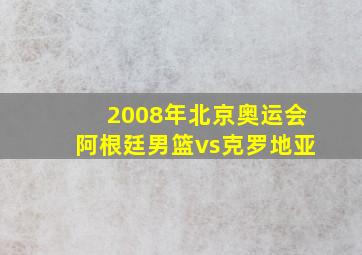 2008年北京奥运会阿根廷男篮vs克罗地亚