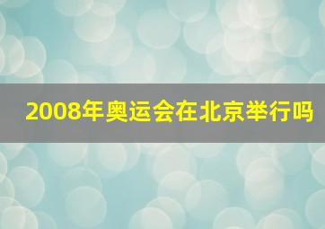 2008年奥运会在北京举行吗