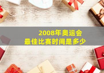 2008年奥运会最佳比赛时间是多少