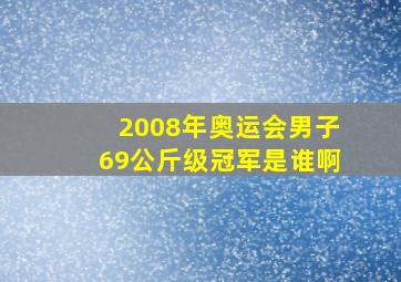 2008年奥运会男子69公斤级冠军是谁啊