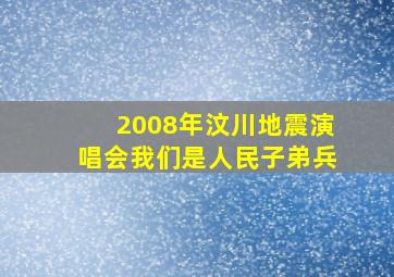 2008年汶川地震演唱会我们是人民子弟兵