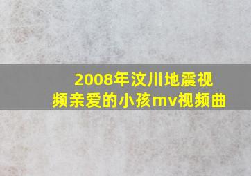 2008年汶川地震视频亲爱的小孩mv视频曲