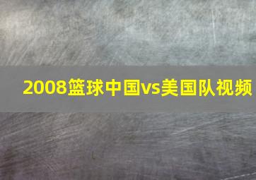 2008篮球中国vs美国队视频