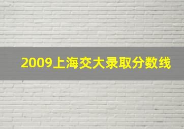 2009上海交大录取分数线