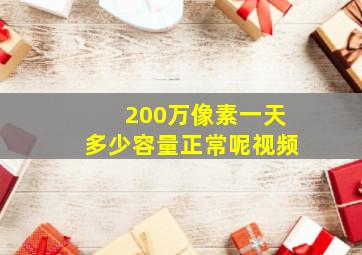 200万像素一天多少容量正常呢视频