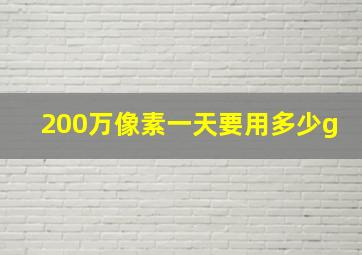 200万像素一天要用多少g