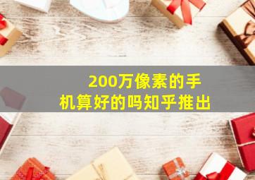 200万像素的手机算好的吗知乎推出