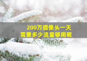 200万摄像头一天需要多少流量够用呢