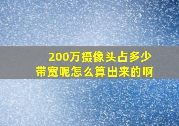 200万摄像头占多少带宽呢怎么算出来的啊