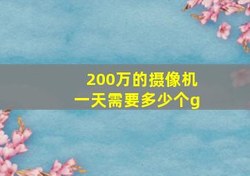 200万的摄像机一天需要多少个g