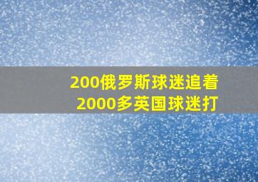 200俄罗斯球迷追着2000多英国球迷打