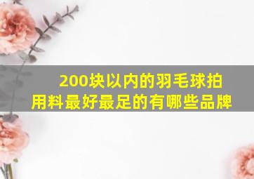 200块以内的羽毛球拍用料最好最足的有哪些品牌