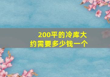 200平的冷库大约需要多少钱一个