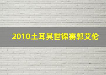 2010土耳其世锦赛郭艾伦