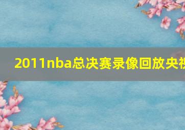 2011nba总决赛录像回放央视