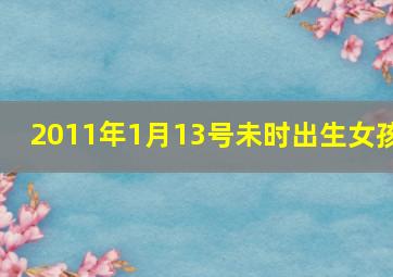 2011年1月13号未时出生女孩