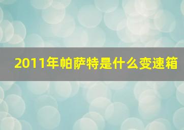 2011年帕萨特是什么变速箱