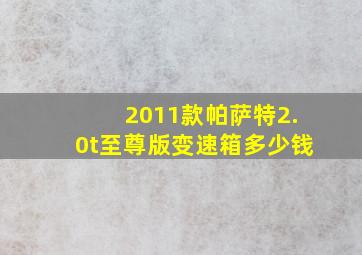 2011款帕萨特2.0t至尊版变速箱多少钱