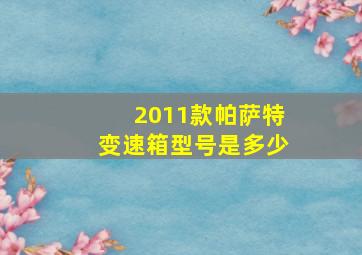 2011款帕萨特变速箱型号是多少