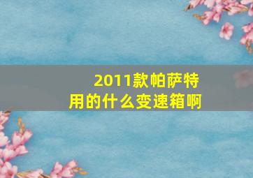 2011款帕萨特用的什么变速箱啊