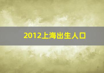 2012上海出生人口