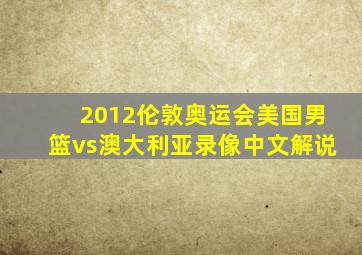 2012伦敦奥运会美国男篮vs澳大利亚录像中文解说