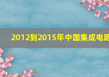 2012到2015年中国集成电路