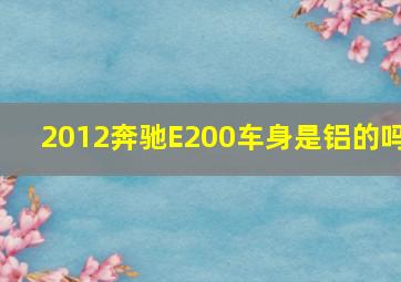 2012奔驰E200车身是铝的吗