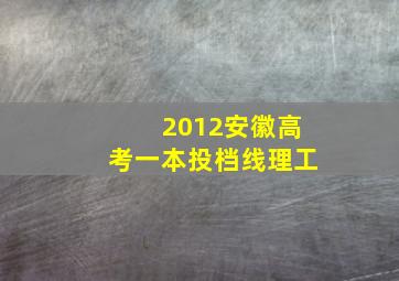 2012安徽高考一本投档线理工