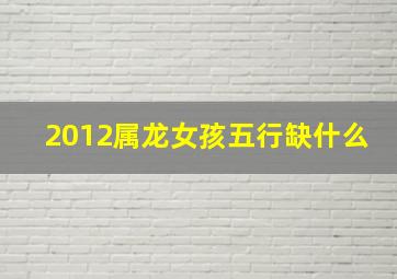 2012属龙女孩五行缺什么