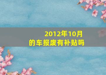 2012年10月的车报废有补贴吗