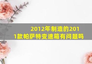 2012年制造的2011款帕萨特变速箱有问题吗