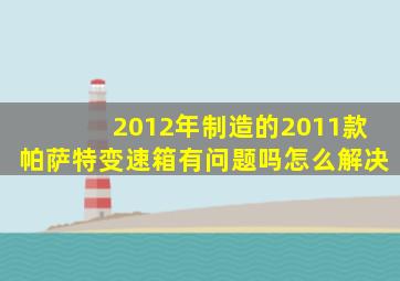 2012年制造的2011款帕萨特变速箱有问题吗怎么解决