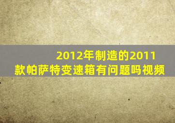 2012年制造的2011款帕萨特变速箱有问题吗视频