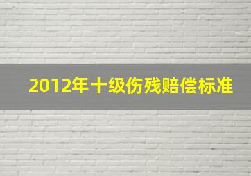 2012年十级伤残赔偿标准