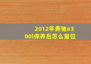 2012年奔驰e300l保养后怎么复位