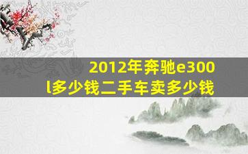 2012年奔驰e300l多少钱二手车卖多少钱